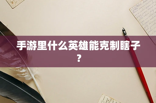 手游里什么英雄能克制瞎子？