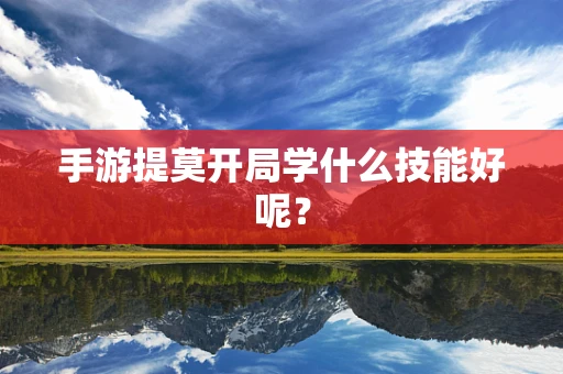 手游提莫开局学什么技能好呢？