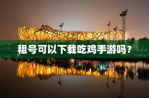 租号可以下载吃鸡手游吗？