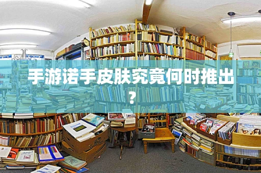 手游诺手皮肤究竟何时推出？