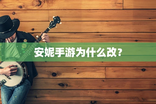 安妮手游为什么改？