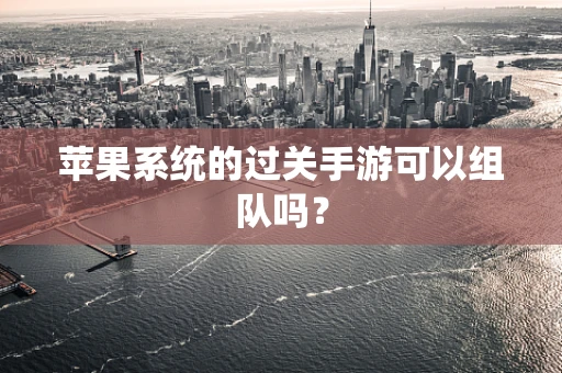 苹果系统的过关手游可以组队吗？