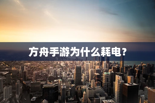 方舟手游为什么耗电？