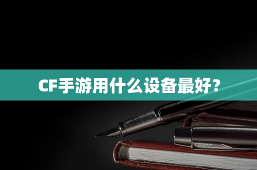 CF手游用什么设备最好？