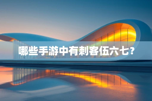 哪些手游中有刺客伍六七？