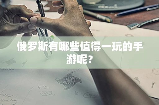 俄罗斯有哪些值得一玩的手游呢？