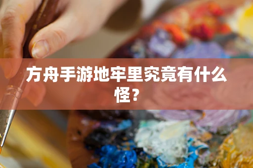 方舟手游地牢里究竟有什么怪？