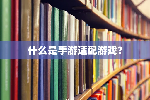 什么是手游适配游戏？