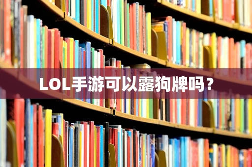 LOL手游可以露狗牌吗？