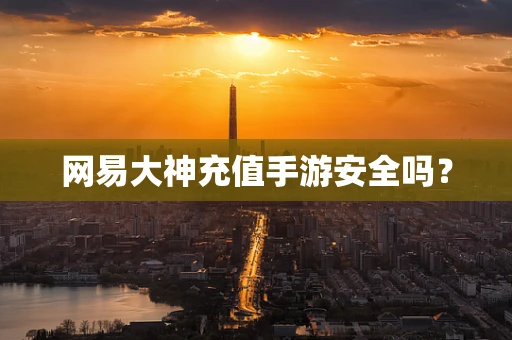 网易大神充值手游安全吗？