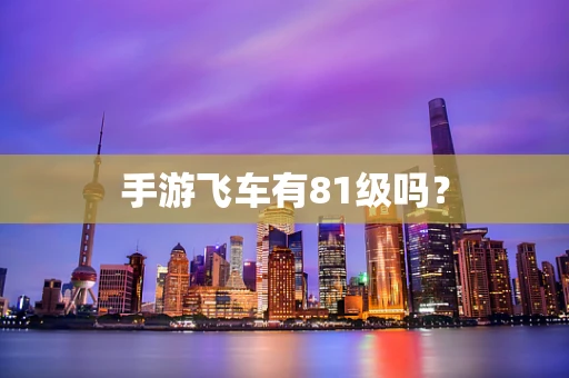 手游飞车有81级吗？