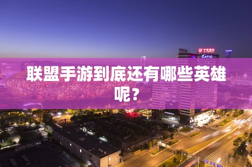 联盟手游到底还有哪些英雄呢？
