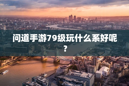 问道手游79级玩什么系好呢？