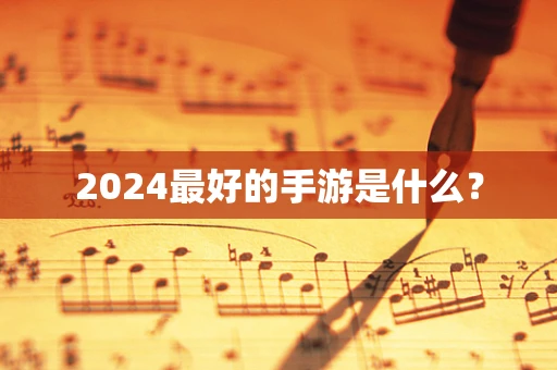 2024最好的手游是什么？