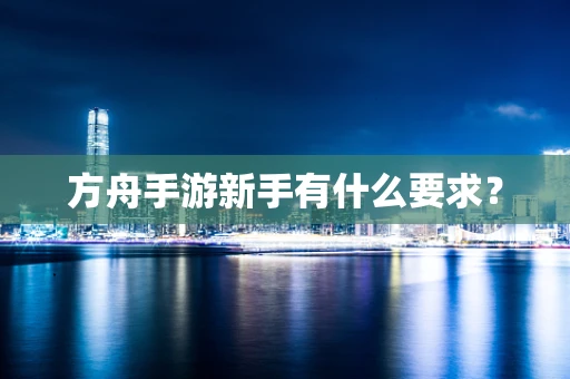 方舟手游新手有什么要求？
