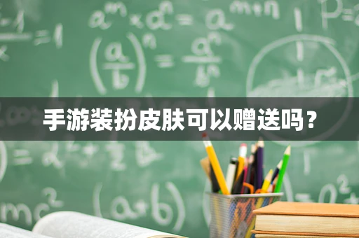 手游装扮皮肤可以赠送吗？