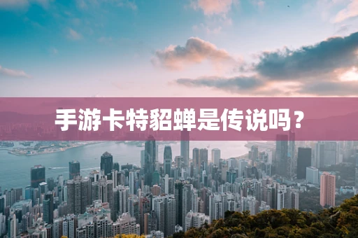 手游卡特貂蝉是传说吗？