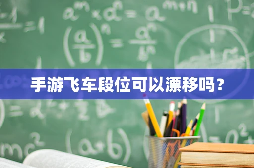 手游飞车段位可以漂移吗？