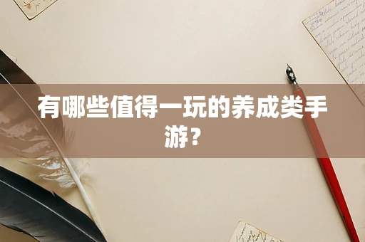 有哪些值得一玩的养成类手游？