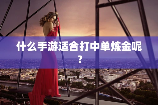 什么手游适合打中单炼金呢？