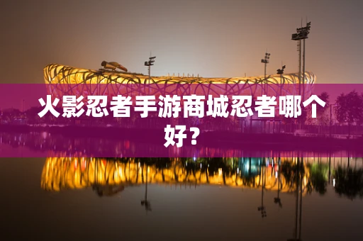 火影忍者手游商城忍者哪个好？