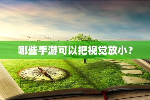 哪些手游可以把视觉放小？