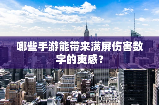 哪些手游能带来满屏伤害数字的爽感？