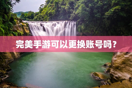 完美手游可以更换账号吗？