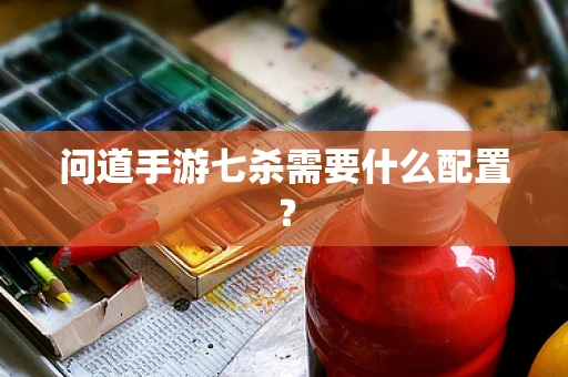 问道手游七杀需要什么配置？