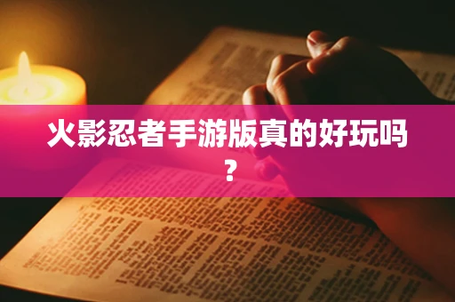 火影忍者手游版真的好玩吗？