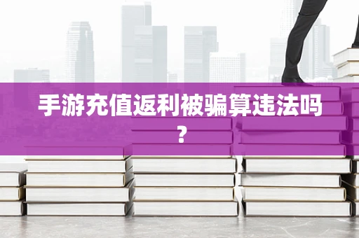 手游充值返利被骗算违法吗？