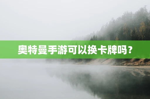 奥特曼手游可以换卡牌吗？