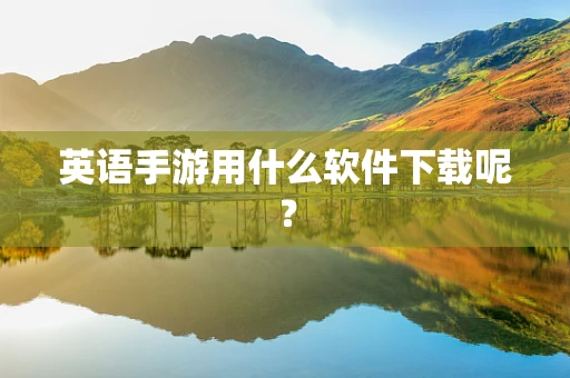 英语手游用什么软件下载呢？