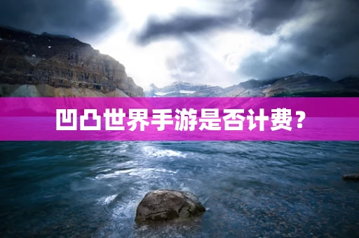 凹凸世界手游是否计费？