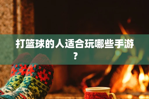 打篮球的人适合玩哪些手游？