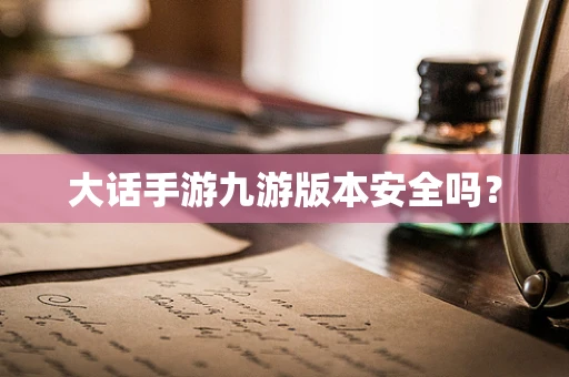 大话手游九游版本安全吗？