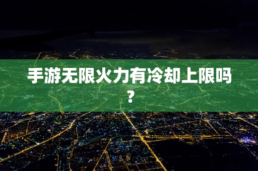 手游无限火力有冷却上限吗？