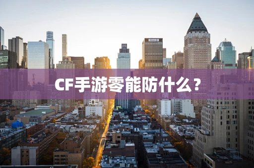 CF手游零能防什么？