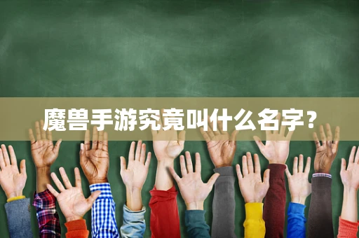 魔兽手游究竟叫什么名字？