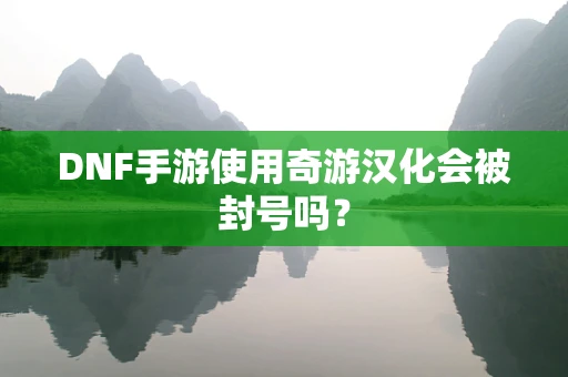 DNF手游使用奇游汉化会被封号吗？