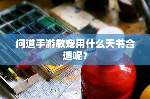 问道手游敏宠用什么天书合适呢？