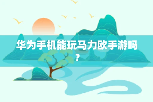 华为手机能玩马力欧手游吗？