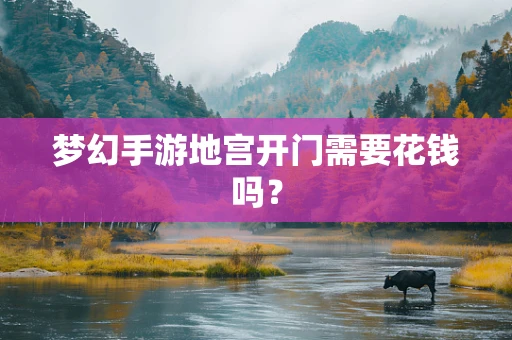 梦幻手游地宫开门需要花钱吗？