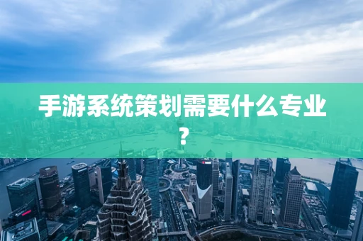 手游系统策划需要什么专业？