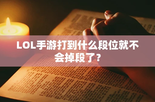 LOL手游打到什么段位就不会掉段了？