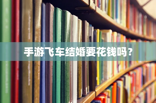 手游飞车结婚要花钱吗？