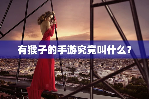 有猴子的手游究竟叫什么？