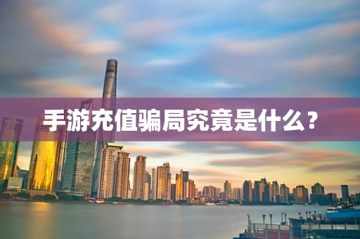 手游充值骗局究竟是什么？