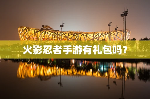 火影忍者手游有礼包吗？