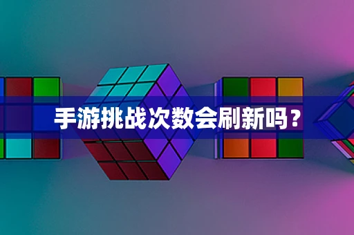 手游挑战次数会刷新吗？